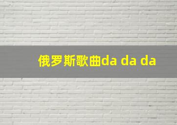 俄罗斯歌曲da da da